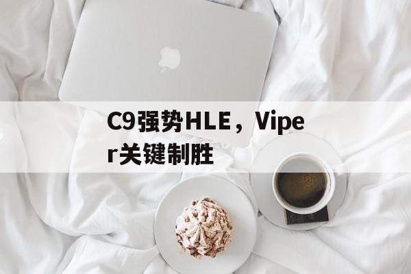 C9强势HLE,Viper关键制胜的简单介绍 C9强势HLE,Viper关键制胜的简单介绍